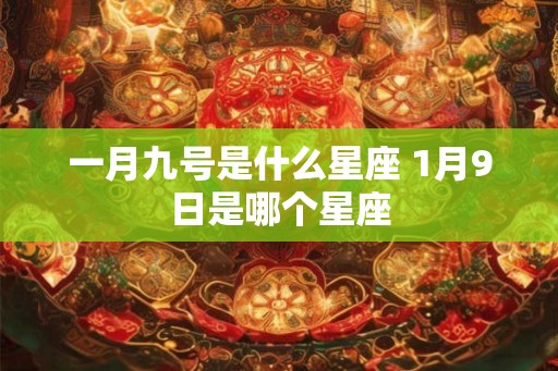 一月九号是什么星座 1月9日是哪个星座