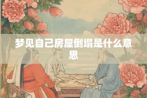 梦见自己房屋倒塌是什么意思 梦见自己房屋倒塌是什么意思