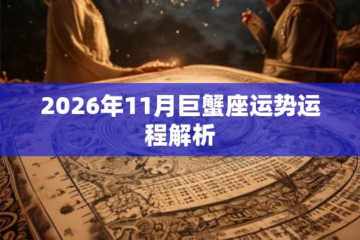 2026年11月巨蟹座运势运程解析
