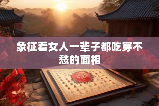 象征着女人一辈子都吃穿不愁的面相