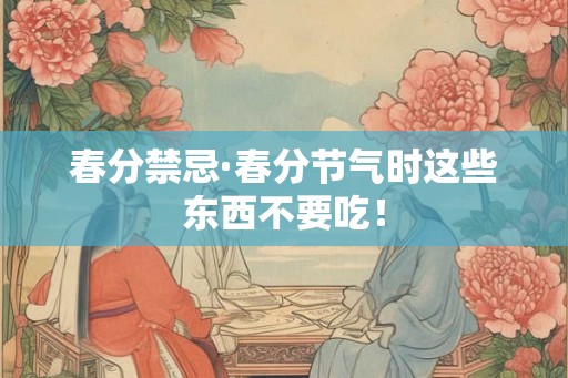 春分禁忌·春分节气时这些东西不要吃！