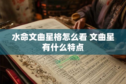 水命文曲星格怎么看 文曲星有什么特点