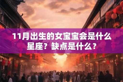 11月出生的女宝宝会是什么星座?缺点是什么? 11月出生的女宝宝会是什么星座?缺点是什么?