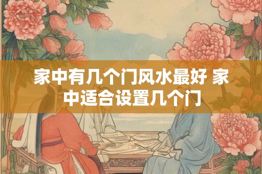 家中有几个门风水最好 家中适合设置几个门