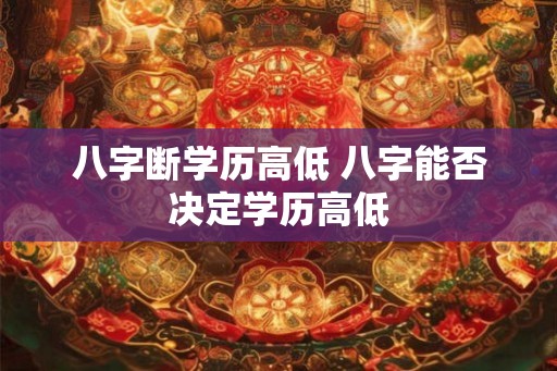 八字断学历高低 八字能否决定学历高低