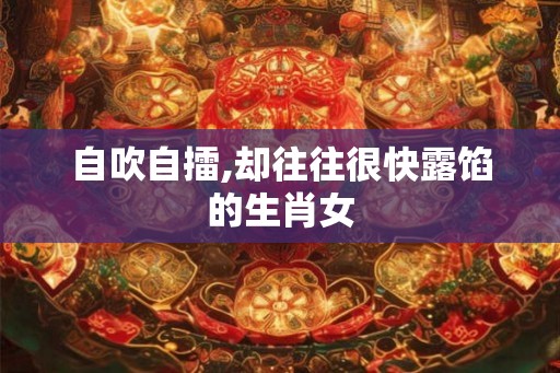 自吹自擂,却往往很快露馅的生肖女