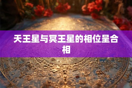天王星与冥王星的相位呈合相