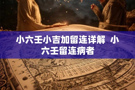 小六壬小吉加留连详解  小六壬留连病者
