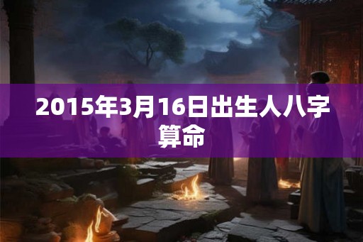 2015年3月16日出生人八字算命
