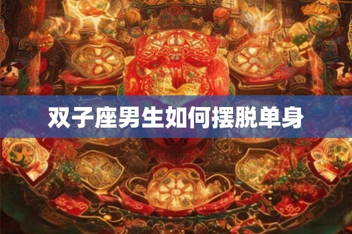 双子座男生如何摆脱单身
