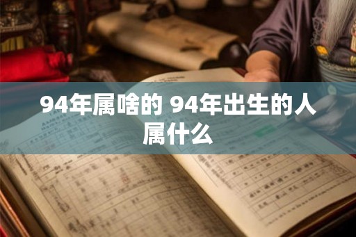 94年属啥的 94年出生的人属什么
