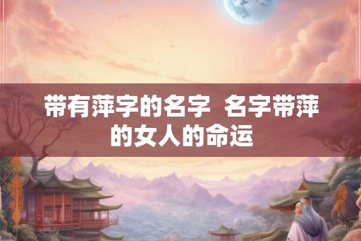 带有萍字的名字  名字带萍的女人的命运