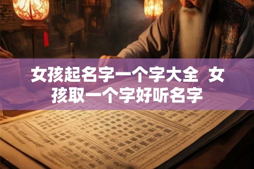 女孩起名字一个字大全  女孩取一个字好听名字