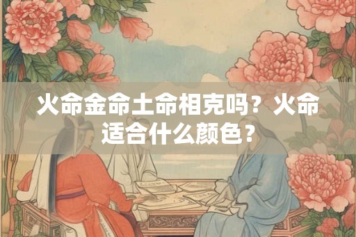 火命金命土命相克吗？火命适合什么颜色？