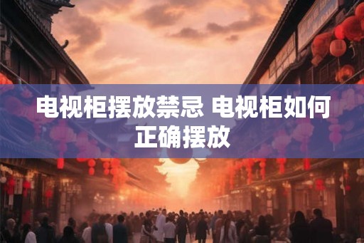 电视柜摆放禁忌 电视柜如何正确摆放 电视柜摆放禁忌 电视柜如何正确摆放
