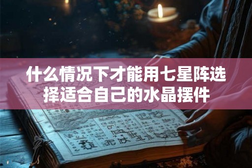 什么情况下才能用七星阵选择适合自己的水晶摆件
