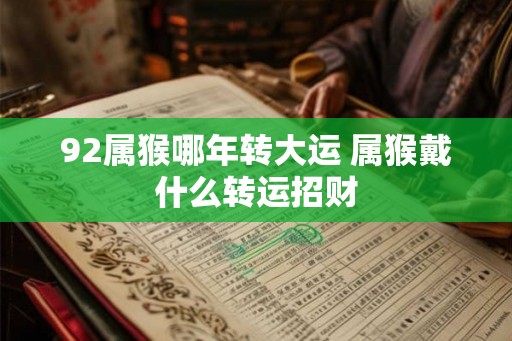 92属猴哪年转大运 属猴戴什么转运招财