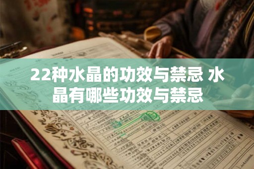 22种水晶的功效与禁忌 水晶有哪些功效与禁忌 22种水晶的功效与禁忌 水晶有哪些功效与禁忌