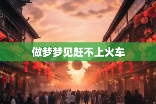 做梦梦见赶不上火车