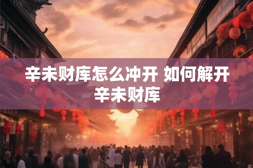 辛未财库怎么冲开 如何解开辛未财库