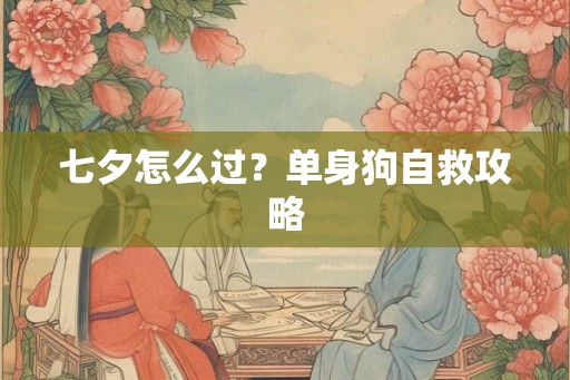 七夕怎么过?单身狗自救攻略 七夕怎么过?单身狗自救攻略