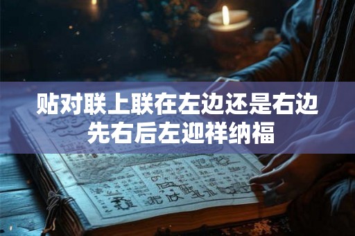贴对联上联在左边还是右边 先右后左迎祥纳福