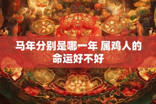 马年分别是哪一年 属鸡人的命运好不好
