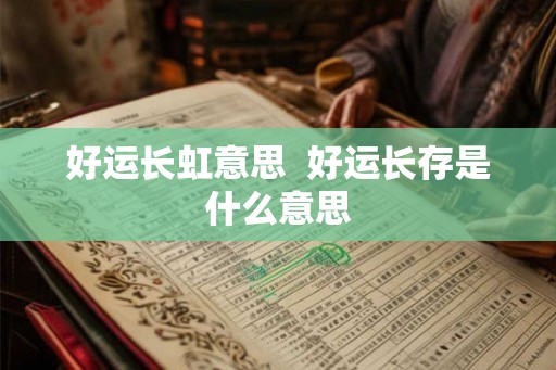 好运长虹意思  好运长存是什么意思