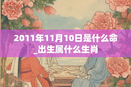 2011年11月10日是什么命_出生属什么生肖