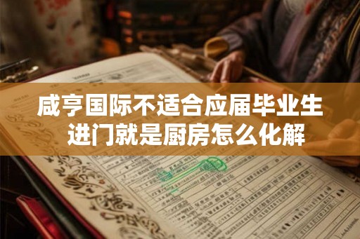咸亨国际不适合应届毕业生  进门就是厨房怎么化解