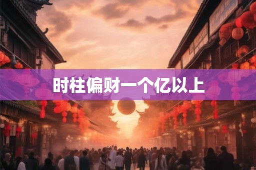 时柱偏财一个亿以上