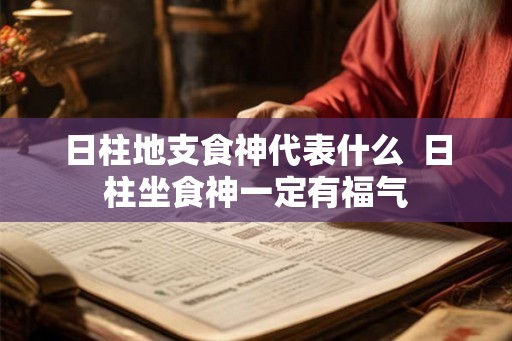 日柱地支食神代表什么 日柱坐食神一定有福气 日柱地支食神代表什么 日柱坐食神一定有福气