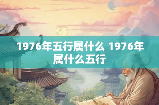 1976年五行属什么 1976年属什么五行