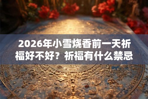 2026年小雪烧香前一天祈福好不好？祈福有什么禁忌？