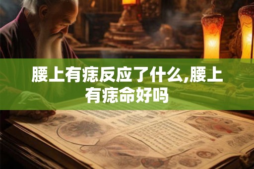 腰上有痣反应了什么,腰上有痣命好吗 腰上有痣反应了什么,腰上有痣命好吗