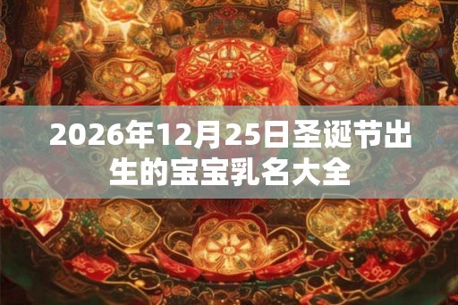 2026年12月25日圣诞节出生的宝宝乳名大全