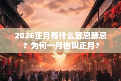 2026正月有什么宜忌禁忌？为何一月也叫正月？