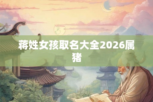 蒋姓女孩取名大全2026属猪