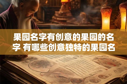 果园名字有创意的果园的名字 有哪些创意独特的果园名字 果园名字有创意的果园的名字 有哪些创意独特的果园名字