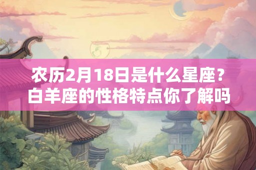 农历2月18日是什么星座？白羊座的性格特点你了解吗？