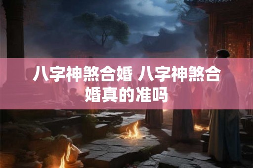 八字神煞合婚 八字神煞合婚真的准吗