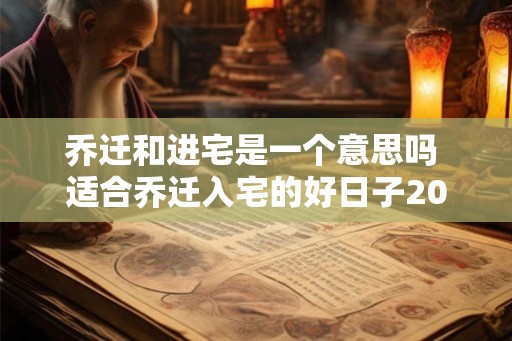 乔迁和进宅是一个意思吗 适合乔迁入宅的好日子2026年 乔迁和进宅是一个意思吗 适合乔迁入宅的好日子2026年