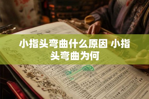 小指头弯曲什么原因 小指头弯曲为何