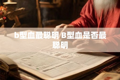 b型血最聪明 B型血是否最聪明