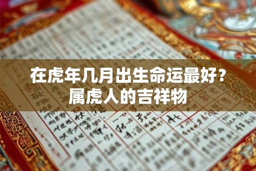 在虎年几月出生命运最好？属虎人的吉祥物