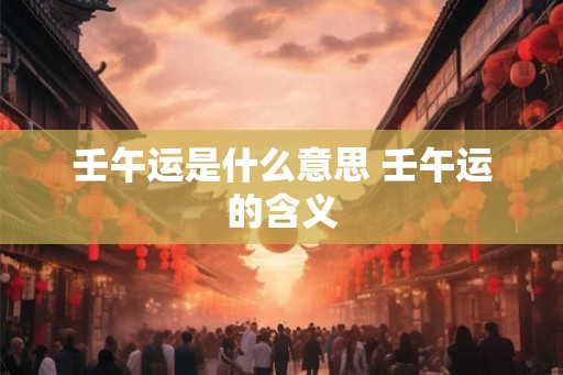壬午运是什么意思 壬午运的含义