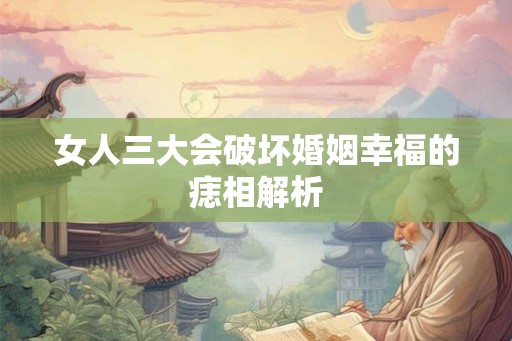 女人三大会破坏婚姻幸福的痣相解析