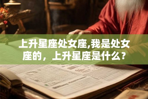 上升星座处女座,我是处女座的，上升星座是什么？