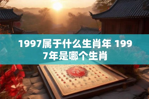 1997属于什么生肖年 1997年是哪个生肖
