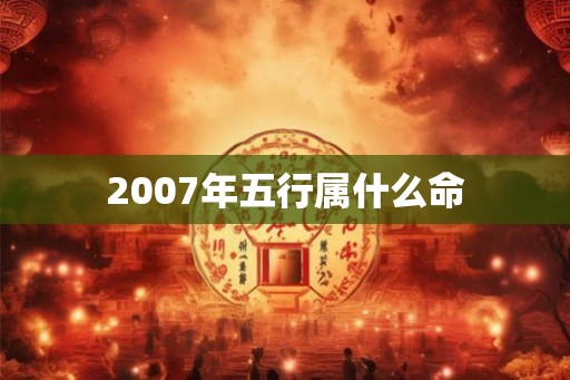 2007年五行属什么命 2007年五行属什么命